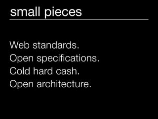 small pieces

Web standards.
Open specifications.
Cold hard cash.
Open architecture.
 