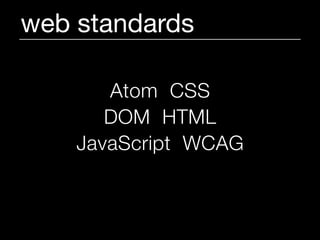 web standards

       Atom CSS
       DOM HTML
    JavaScript WCAG
 