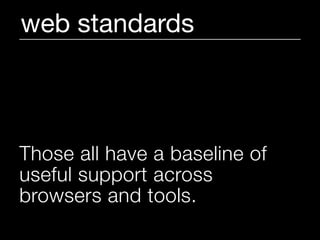 web standards



Those all have a baseline of
useful support across
browsers and tools.
 