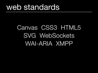 web standards

  Canvas CSS3 HTML5
    SVG WebSockets
    WAI-ARIA XMPP
 