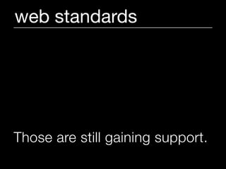 web standards




Those are still gaining support.
 