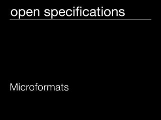 open speciﬁcations




Microformats are a set of
simple, open data formats.
 