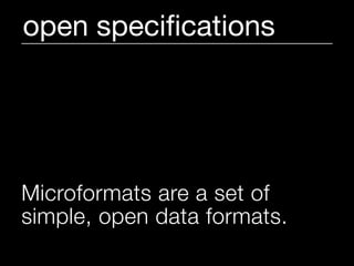 open speciﬁcations




Microformats are a set of
simple, open data formats.
 