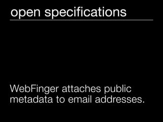 open speciﬁcations




WebFinger attaches public
metadata to email addresses.
 
