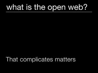 what is the open web?




That complicates matters
 