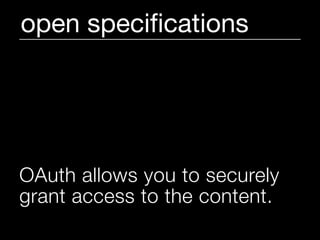 open speciﬁcations




OAuth allows you to securely
grant access to the content.
 