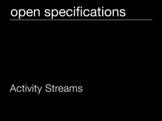 open speciﬁcations




Activity Streams extends Atom
to show what people are doing
 