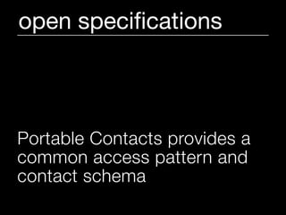 open speciﬁcations



Portable Contacts provides a
common access pattern and
contact schema
 