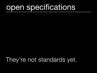 open speciﬁcations




They’re not standards yet.
 