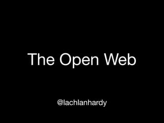 The Open Web

   @lachlanhardy
 