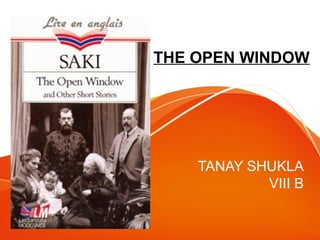 THE OPEN WINDOW
TANAY SHUKLA
VIII B
 