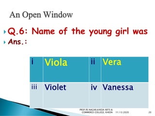  Q.6: Name of the young girl was
 Ans.:
i Viola ii Vera
iii Violet iv Vanessa
11/13/2020 20
PROF.RS NAGAR,KHEDA ARTS &
COMMERCE COLLEGE, KHEDA
 