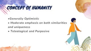 •Generally Optimistic
• Moderate emphasis on both similarities
and uniqueness
• Teleological and Purposive
CONCEPT OF HUMANITY
 