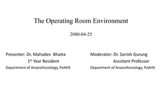 The Operating Room Environment
2080-04-25
Presenter: Dr. Mahadev Bhatta
1st Year Resident
Department of Anaesthesiology, PoAHS
Moderator: Dr. Sanish Gurung
Assistant Professor
Department of Anaesthesiology, PoAHS
 