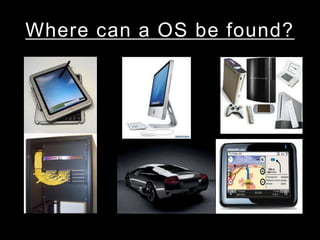 Where can a OS be found?
 
