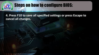 Steps on how to configure BIOS:
4. Press F10 to save all specified settings or press Escape to
cancel all changes.
 