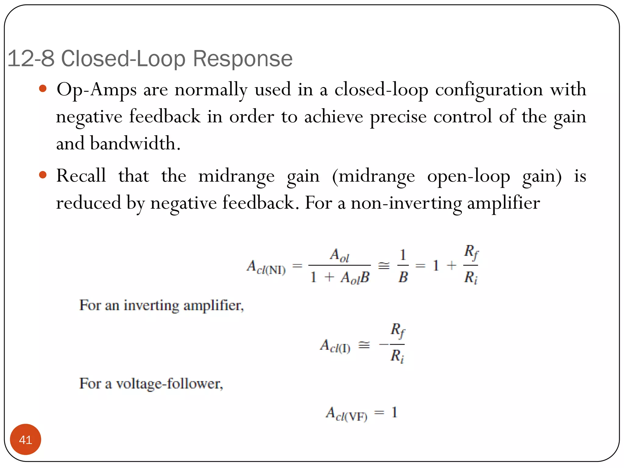12-8 Closed-Loop Response 
Op-Ampsarenormallyusedinaclosed-loopconfigurationwithnegativefeedbackinordertoachieveprecisecontrolofthegainandbandwidth. 
Recallthatthemidrangegain(midrangeopen-loopgain)isreducedbynegativefeedback.Foranon-invertingamplifier41  
