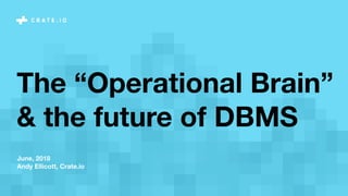 June, 2018
Andy Ellicott, Crate.io
The “Operational Brain”
& the future of DBMS
 