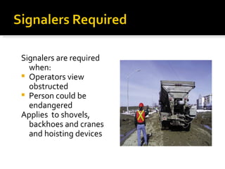 Signalers are required when: Operators view obstructed Person could be endangered Applies  to shovels, backhoes and cranes and hoisting devices 