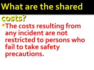 The costs resulting from any incident are not restricted to persons who fail to take safety precautions. 