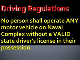 No person shall operate ANY motor vehicle on Naval Complex without a VALID state driver’s license in their possession. 