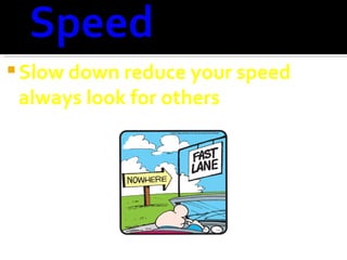 Slow down reduce your speed always look for others 