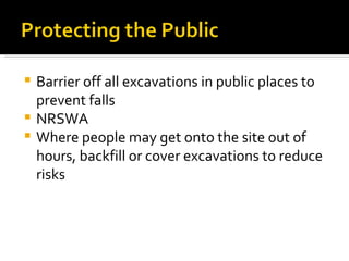 Barrier off all excavations in public places to prevent falls NRSWA Where people may get onto the site out of hours, backfill or cover excavations to reduce risks 
