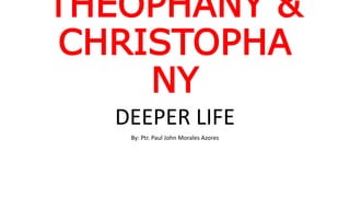 THEOPHANY &
CHRISTOPHA
NY
DEEPER LIFE
By: Ptr. Paul John Morales Azores
 