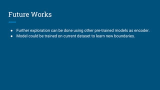 Future Works
● Further exploration can be done using other pre-trained models as encoder.
● Model could be trained on curr...