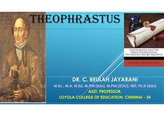 THEOPHRASTUS
DR. C. BEULAH JAYARANI
M.Sc., M.A, M.Ed, M.Phil (Edn), M.Phil (ZOO), NET, Ph.D (Edn)
ASST. PROFESSOR,
LOYOLA COLLEGE OF EDUCATION, CHENNAI - 34
 
