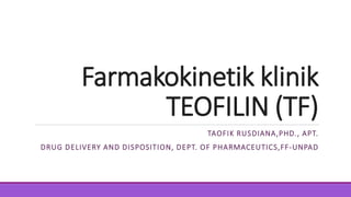Farmakokinetik klinik
TEOFILIN (TF)
TAOFIK RUSDIANA,PHD., APT.
DRUG DELIVERY AND DISPOSITION, DEPT. OF PHARMACEUTICS,FF-UNPAD
 