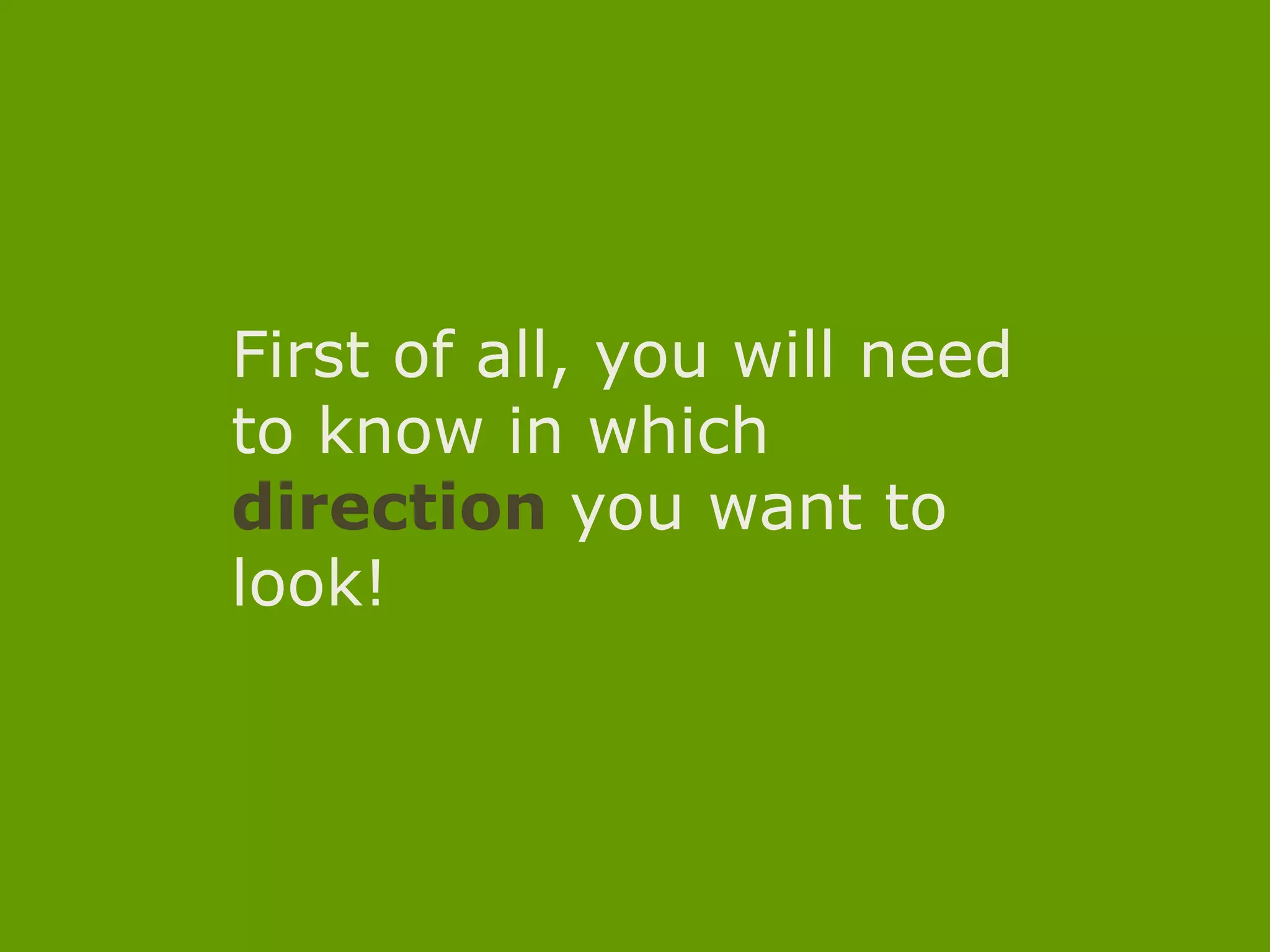 First of all, youwillneed to know in whichdirectionyouwant to look!