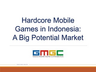 Hardcore Mobile
Games in Indonesia:
A Big Potential Market
WWW.GMGC.INFO/EN
 