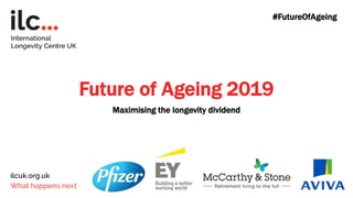 Future of Ageing 2019
Maximising the longevity dividend
#FutureOfAgeing
 
