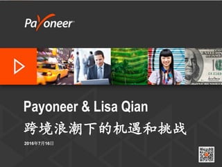 Payoneer & Lisa Qian
跨境浪潮下的机遇和挑战
2016年7月16日
 