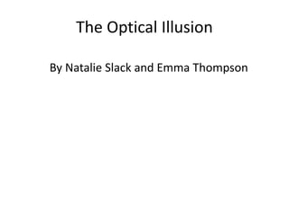 The Optical Illusion
By Natalie Slack and Emma Thompson
 