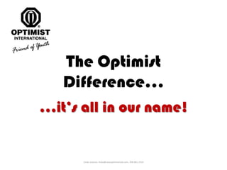 The Optimist Difference… …it’s all in our name! Linda Jackson, linda@newoptimistclub.com, 208.861.2310 