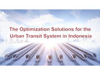 The Optimization Solutions for the
Urban Transit System in Indonesia
 