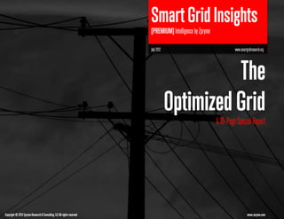Smart Grid Insights
                                                                         [PREMIUM] Intelligence by Zpryme

                                                                         July 2012                                   www.smartgridresearch.org




                                                                                               The
                                                                                     Optimized Grid
                                                                                                            A 10-Page Special Report




Copyright © 2012 Zpryme Research & Consulting, LLC All rights reserved                                                         www.zpryme.com
 