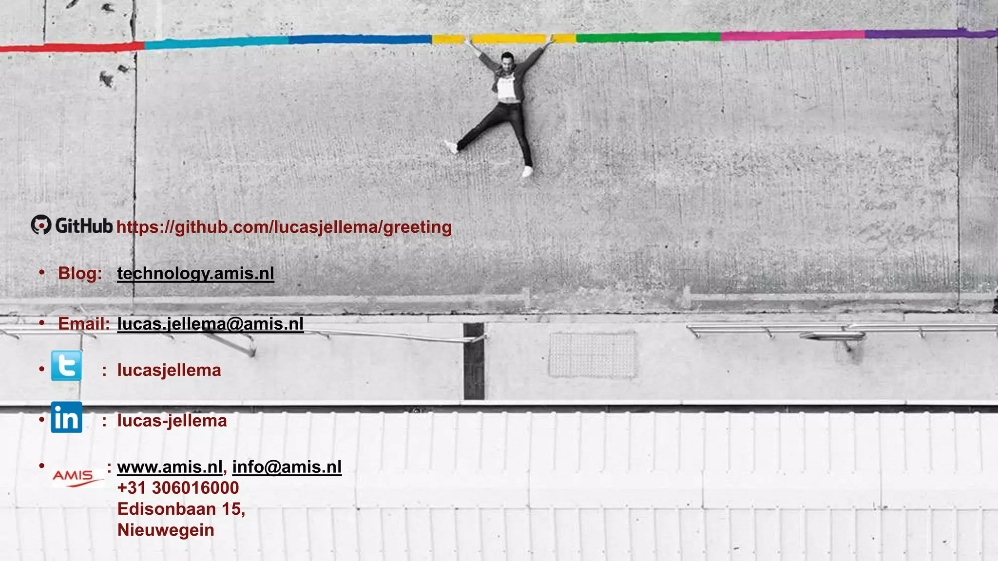 • https://github.com/lucasjellema/greeting
• Blog: technology.amis.nl
• Email: lucas.jellema@amis.nl
• : lucasjellema
• : lucas-jellema
• : www.amis.nl, info@amis.nl
+31 306016000
Edisonbaan 15,
Nieuwegein
 