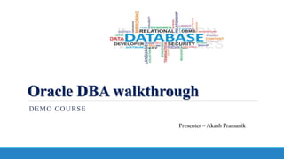 Oracle DBA walkthrough
DEMO COURSE
Presenter – Akash Pramanik
 