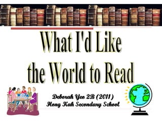 What I'd Like the World to Read What I'd Like  the World to Read Deborah Yeo 2B (2011) Hong Kah Secondary School 