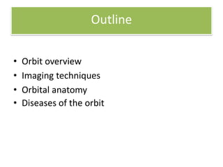 Outline
• Orbit overview
• Imaging techniques
• Orbital anatomy
• Diseases of the orbit
 