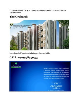 JAYPEE GREENS | NOIDA | GREATER NOIDA | SPORTS CITY YAMUNA
EXPRESSWAY


The Orchards




Luxurious Golf apartments in Jaypee Greens Noida


CALL +919958959555
 