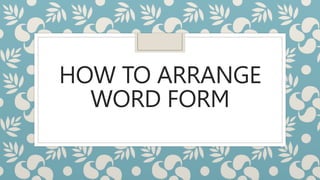 HOW TO ARRANGE
WORD FORM
 