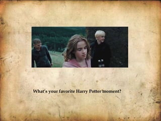 What’s your favorite Harry Potter moment?
 