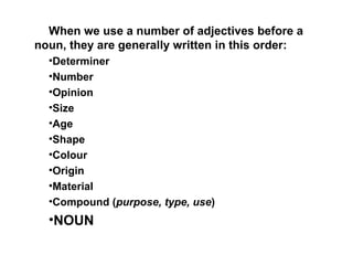 <ul><li>When we use a number of adjectives before a noun, they are generally written in this order: </li></ul><ul><li>Dete...