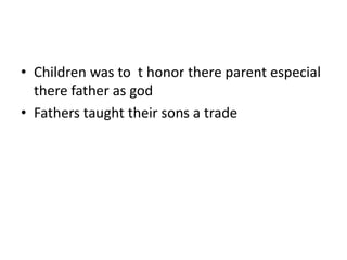 • Children was to t honor there parent especial 
there father as god 
• Fathers taught their sons a trade 
