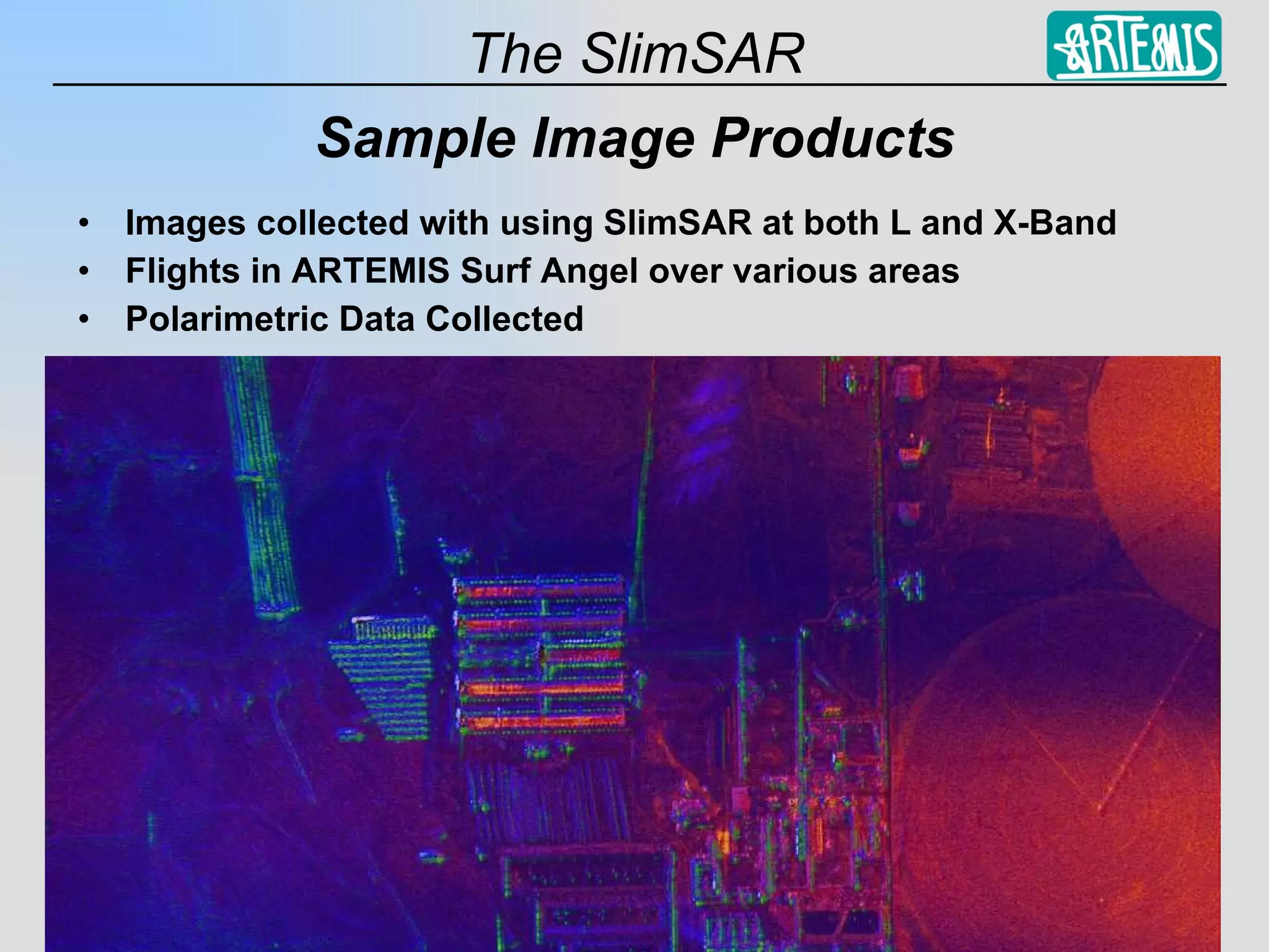 Sample Image Products Images collected with using SlimSAR at both L and X-Band Flights in ARTEMIS Surf Angel over various areas Polarimetric Data Collected 