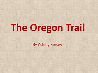 The Oregon Trail
    By Ashley Kersey
 